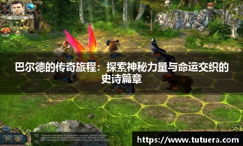 巴尔德的传奇旅程：探索神秘力量与命运交织的史诗篇章
