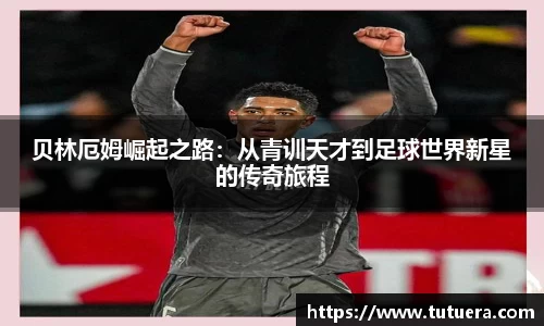 贝林厄姆崛起之路：从青训天才到足球世界新星的传奇旅程