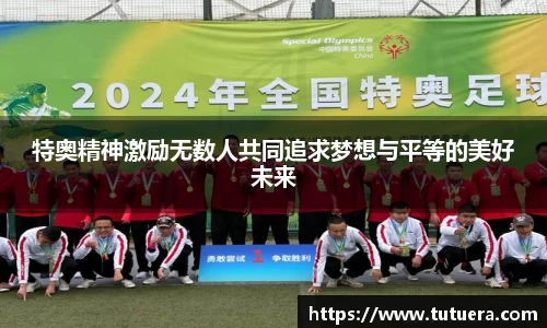 特奥精神激励无数人共同追求梦想与平等的美好未来