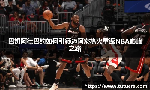 巴姆阿德巴约如何引领迈阿密热火重返NBA巅峰之路