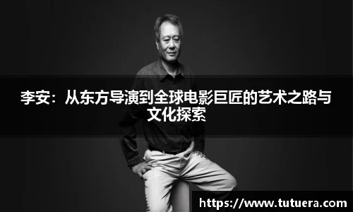 李安：从东方导演到全球电影巨匠的艺术之路与文化探索
