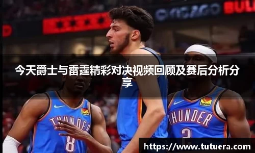 今天爵士与雷霆精彩对决视频回顾及赛后分析分享